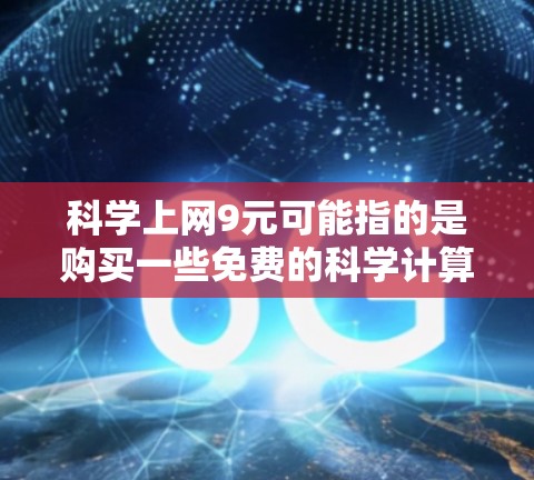 科学上网9元可能指的是购买一些免费的科学计算软件或在线工具。以下是一些替代方案