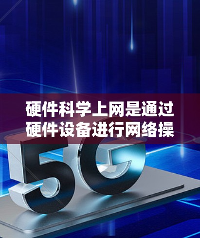 硬件科学上网是通过硬件设备进行网络操作,涉及多个步骤和工具,旨在确保网络环境的安全和高效。以下是详细的步骤指南
