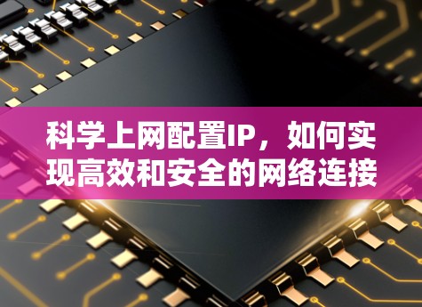 科学上网配置IP,如何实现高效和安全的网络连接