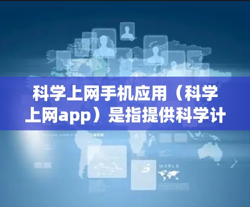 科学上网手机应用(科学上网app)是指提供科学计算功能的手机应用,旨在帮助用户进行数学运算、公式计算、图形绘制、单位转换等多种科学计算任务。以下是科学上网app的详细介绍