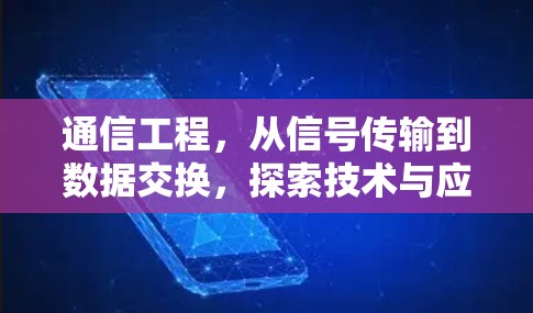 通信工程,从信号传输到数据交换,探索技术与应用的边界