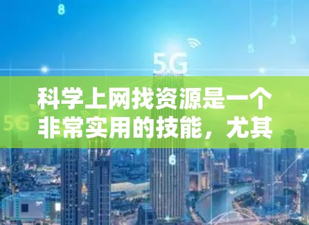 科学上网找资源是一个非常实用的技能,尤其是对于学生、研究人员和科学爱好者来说,掌握高效查找科学资料的方法至关重要。以下是一些科学上网中常用的资源查找方法和技巧