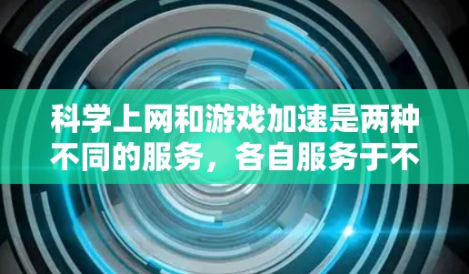 科学上网和游戏加速是两种不同的服务,各自服务于不同的需求。以下是它们的详细分析