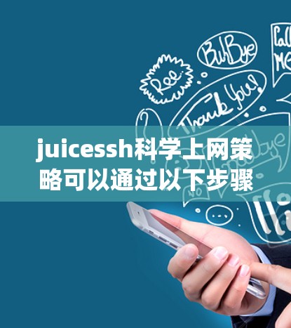 juicessh科学上网策略可以通过以下步骤来实现,确保高效、安全和有针对性的使用