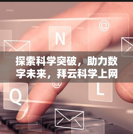 探索科学突破,助力数字未来,拜云科学上网助力您的通信效率
