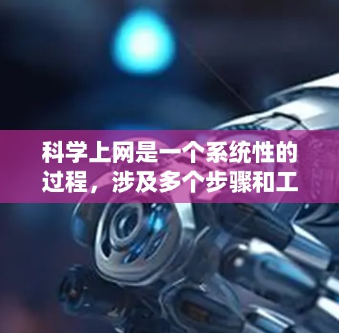 科学上网是一个系统性的过程,涉及多个步骤和工具的使用。以下是一个清晰的步骤指南,帮助你系统地学习和应用科学上网技能