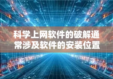 科学上网软件的破解通常涉及软件的安装位置、权限问题以及网络连接问题。以下是一些通用的解决方案,涵盖可能遇到的问题类型