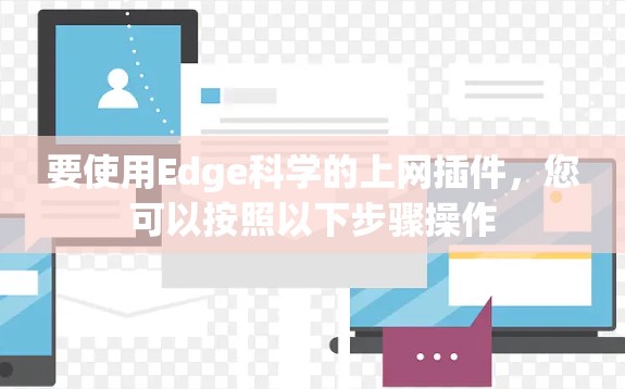 要使用Edge科学的上网插件，您可以按照以下步骤操作