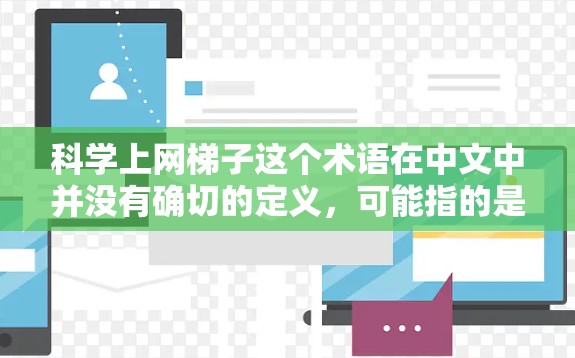 科学上网梯子这个术语在中文中并没有确切的定义，可能指的是某种特定的网络设备或工具，或者是一个网络策略。以下是一些可能的解释和建议
