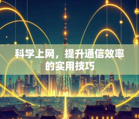 科学上网,提升通信效率的实用技巧