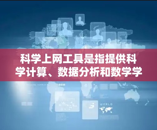 科学上网工具是指提供科学计算、数据分析和数学学习等功能的在线平台或工具。以下是一些常见的科学上网工具,供您参考