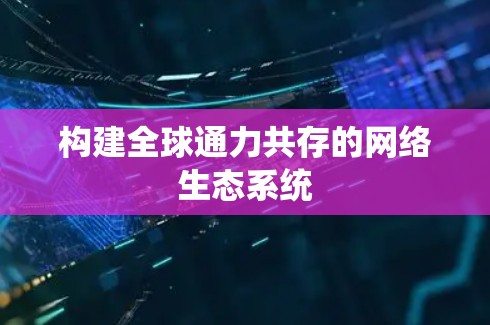 构建全球通力共存的网络生态系统