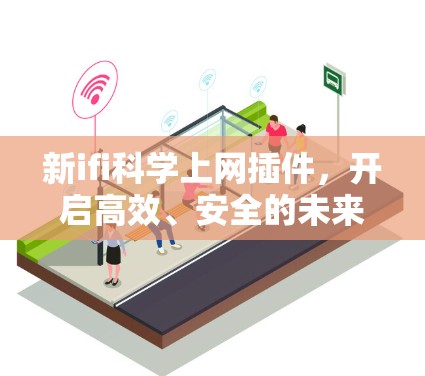 新ifi科学上网插件,开启高效、安全的未来