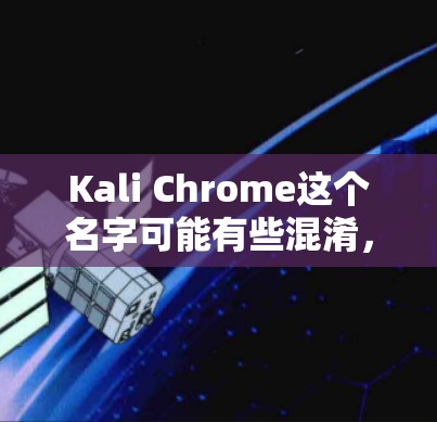 Kali Chrome这个名字可能有些混淆,因为它通常指的可能是Kali Linux,或者Chrome browser(Chrome浏览器)以下是一些可能的解释和解答