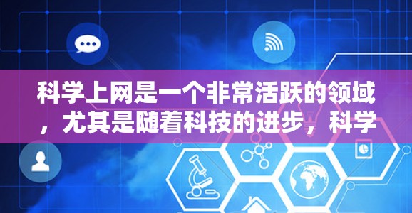 科学上网是一个非常活跃的领域,尤其是随着科技的进步,科学内容日益通过网络传播。以下是科学上网和热点的分享