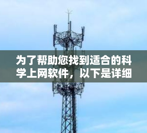 为了帮助您找到适合的科学上网软件,以下是详细的分析和推荐