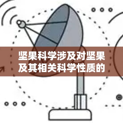 坚果科学涉及对坚果及其相关科学性质的研究，包括营养成分、加工工艺、营养价值等方面。以下是一些坚果科学的常见主题和应用