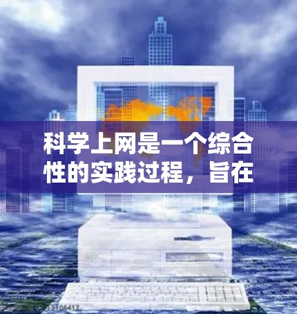 科学上网是一个综合性的实践过程,旨在保护个人信息和网络环境的安全。以下是逐步的指南和方法