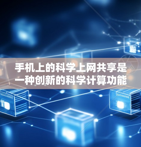 手机上的科学上网共享是一种创新的科学计算功能,结合了移动设备的特性与科学计算工具的特点,旨在为用户提供便捷的科学计算解决方案。以下是对该功能的详细分析和总结
