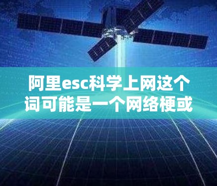 阿里esc科学上网这个词可能是一个网络梗或流行语,具体含义可能因语境和社区而异。以下是关于该梗的一些初步理解