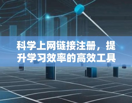 科学上网链接注册，提升学习效率的高效工具