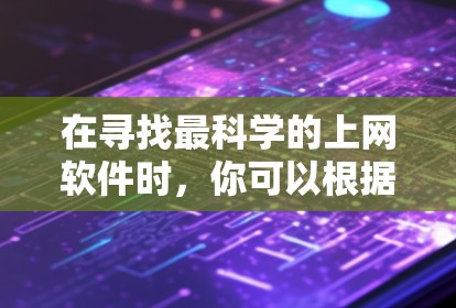 在寻找最科学的上网软件时,你可以根据以下步骤进行选择