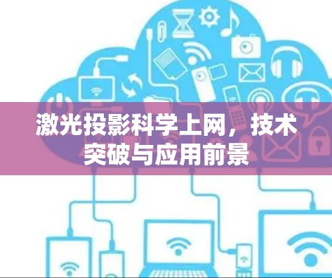 激光投影科学上网,技术突破与应用前景