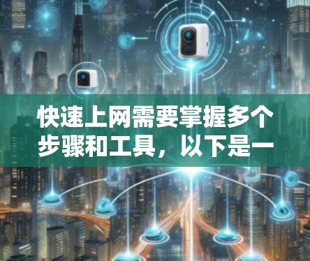 快速上网需要掌握多个步骤和工具,以下是一个有条理的指南,帮助你快速连接电脑和手机