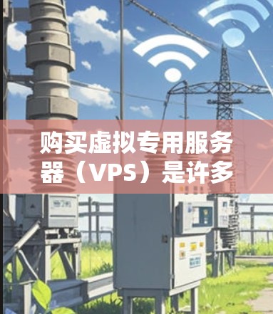 购买虚拟专用服务器(VPS)是许多用户在追求高性能和灵活性时的选择。VPS允许用户在电脑上运行服务器,无需物理服务器,节省空间,同时提供稳定的网络环境。以下是购买VPS的步骤和建议