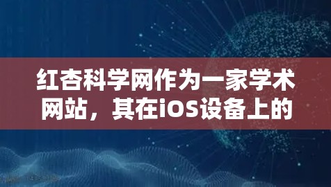 红杏科学网作为一家学术网站,其在iOS设备上的功能和使用方法如下