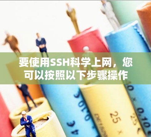 要使用SSH科学上网,您可以按照以下步骤操作