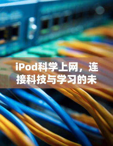 iPod科学上网,连接科技与学习的未来