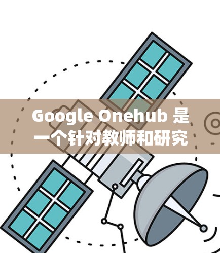 Google Onehub 是一个针对教师和研究人员的在线平台,提供免费的科学上网服务。以下是使用 Google Onehub 的基本步骤