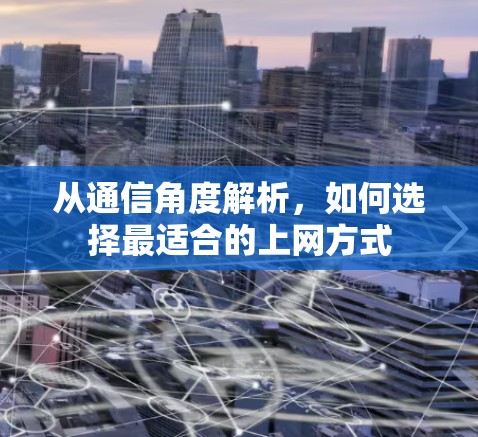 从通信角度解析，如何选择最适合的上网方式