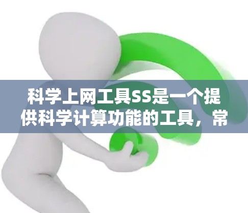 科学上网工具SS是一个提供科学计算功能的工具,常见版本包括SS browser、SS calculator等。以下是对SS的详细分析