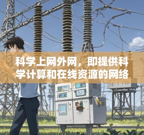 科学上网外网,即提供科学计算和在线资源的网络服务,如在线课程、实验数据和学术论文等。在使用时,需注意以下几点