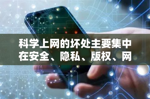 科学上网的坏处主要集中在安全、隐私、版权、网络攻击、数据泄露、影响学术自由以及被滥用等方面。以下是详细分析