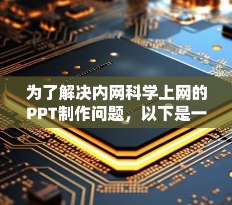 为了解决内网科学上网的PPT制作问题,以下是一个系统化的步骤指南