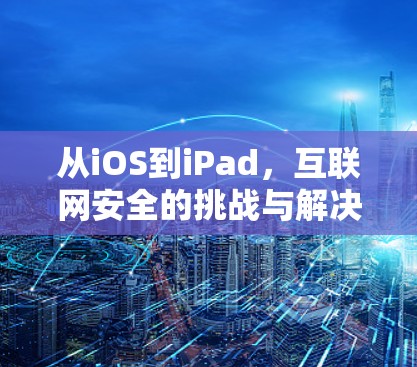从iOS到iPad,互联网安全的挑战与解决方案