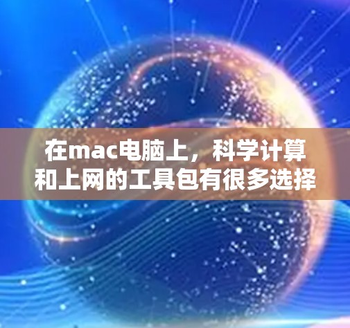 在mac电脑上,科学计算和上网的工具包有很多选择,以下是一些常见的工具包及其使用方法