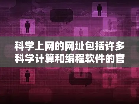 科学上网的网址包括许多科学计算和编程软件的官网,这些网站提供各种科学计算工具和资源。以下是这些网站的基本信息和用途