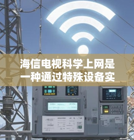 海信电视科学上网是一种通过特殊设备实现远程或非接触式上网的技术,旨在为家庭用户提供便捷的娱乐和控制方式。以下是关于海信电视科学上网的详细信息