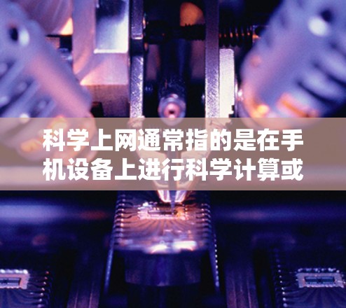 科学上网通常指的是在手机设备上进行科学计算或数据分析的手机应用。这些应用可以帮助用户进行数学运算、公式计算、单位转换、数据分析等任务。以下是对这些应用的基本功能和特点的详细说明