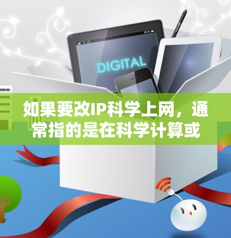 如果要改IP科学上网,通常指的是在科学计算或学术环境中通过网络进行连接和共享。以下是一些可能的方法和工具 如果要改IP科学上网,通常指的是在科学计算或学术环境中通过网络进行连接和共享。以下是一些可能的方法和工具
