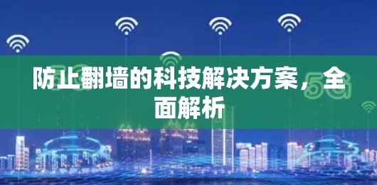 防止翻墙的科技解决方案,全面解析 防止翻墙的科技解决方案,全面解析