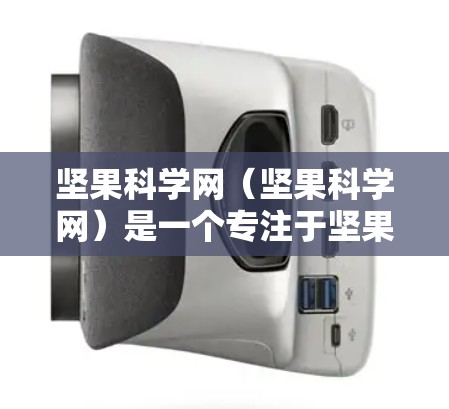 坚果科学网（坚果科学网）是一个专注于坚果科学知识和相关资料的网站，通常提供学习资料、实验指南、科学实验视频等内容。如果你正在寻找坚果科学网的破解方法，以下是可能的解决步骤