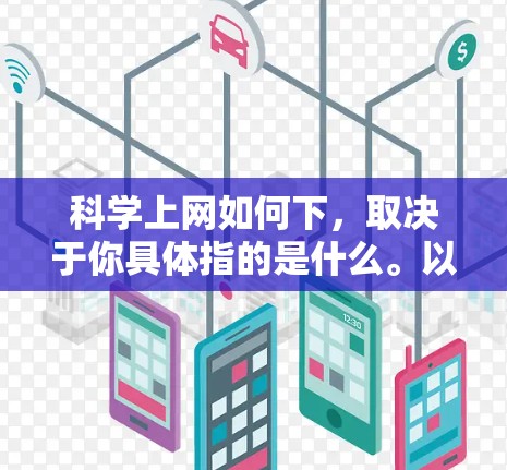 科学上网如何下,取决于你具体指的是什么。以下是一些可能的解决方案 科学上网如何下,取决于你具体指的是什么。以下是一些可能的解决方案