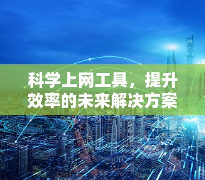 科学上网工具，提升效率的未来解决方案