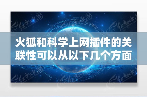 火狐和科学上网插件的关联性可以从以下几个方面分析 火狐和科学上网插件的关联性可以从以下几个方面分析