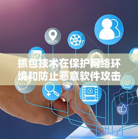 抓包技术在保护网络环境和防止恶意软件攻击方面确实具有很大的潜力和应用价值。以下是一些详细的探索和总结